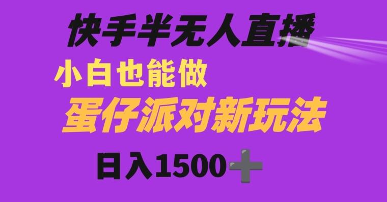 快手最新半无人直播蛋仔派对日入1500+小白也能操作-轻创副业圈