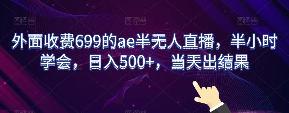 外面收费699的ae半无人直播，半小时学会，日入500+，当天出结果【揭秘】-轻创副业圈