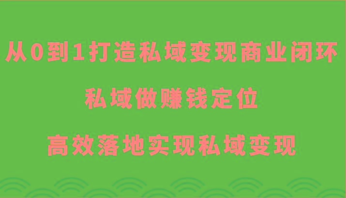 从0到1打造私域变现商业闭环-私域做赚钱定位，高效落地实现私域变现-轻创副业圈
