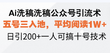 Ai洗稿洗稿公众号引流术，五号三入池，平均阅读1W+，日引200+一人可搞…-轻创副业圈