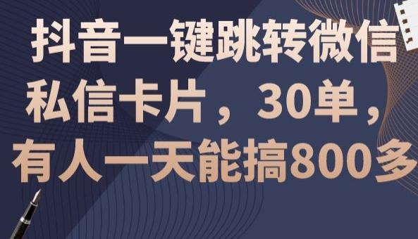 抖音一键跳转微信私信卡片，30单，一天能搞800多-轻创副业圈