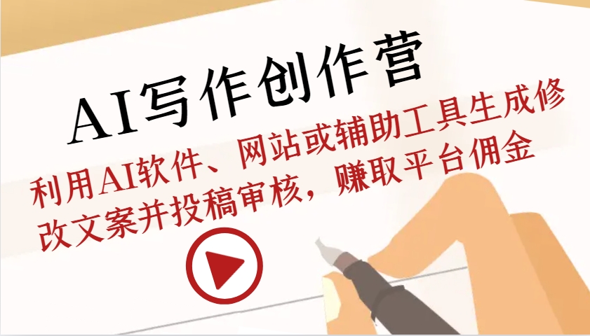 AI写作创作营：利用AI软件、网站或辅助工具生成修改文案并投稿审核，赚取平台佣金-轻创副业圈