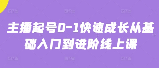 主播起号0-1快速成长从基础入门到进阶线上课-轻创副业圈