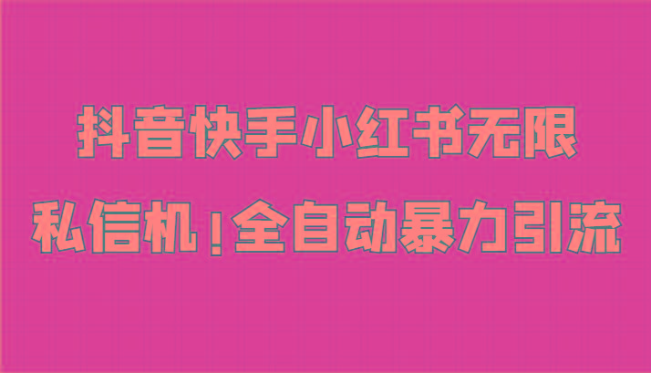 抖音快手小红书无限私信机，全自动暴力引流！-轻创副业圈