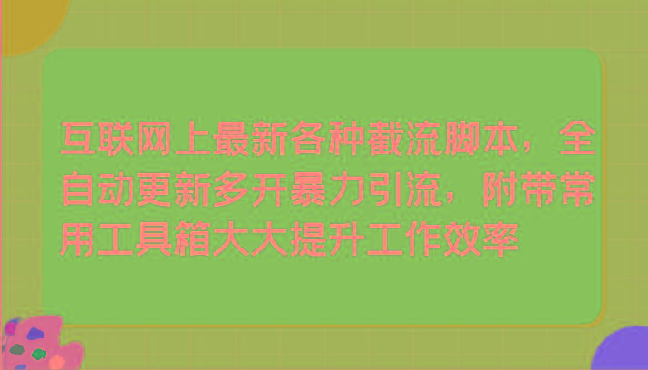 互联网上最新各种截流脚本，全自动更新多开暴力引流，附带常用工具箱大大提升工作效率-轻创副业圈