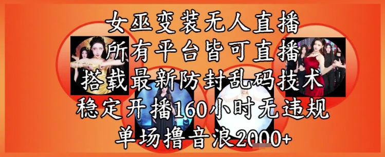 女巫变装直播最新玩法，所有直播平台皆可操作，稳定开播160小时无违规，单场撸音浪2k+-轻创副业圈