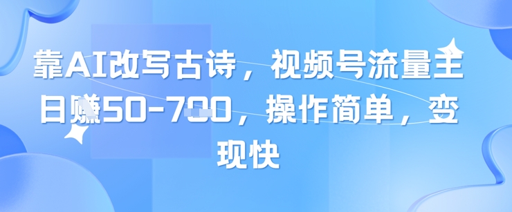 靠AI改写古诗，视频号流量主日入几张，操作简单，变现快-轻创副业圈