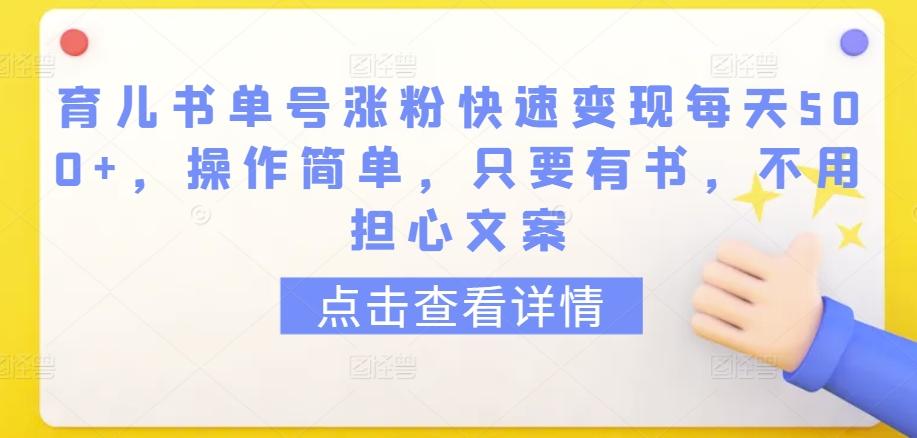 育儿书单号涨粉快速变现每天500+，操作简单，只要有书，不用担心文案【揭秘】-轻创副业圈