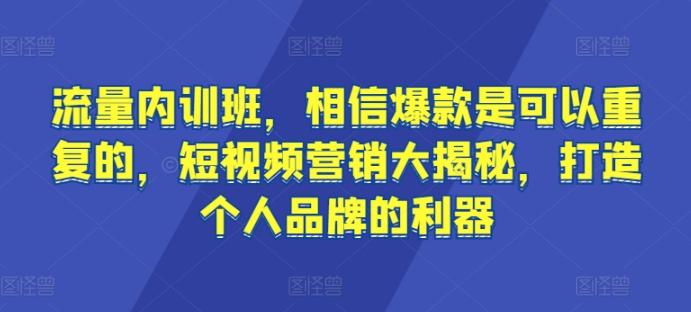 流量内训班，相信爆款是可以重复的，短视频营销大揭秘，打造个人品牌的利器-轻创副业圈