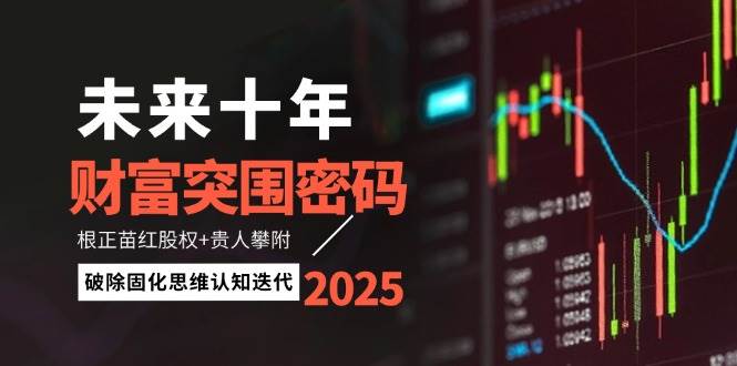 未来十年财富突围密码：根正苗红股权+贵人攀附，破除固化思维认知迭代-轻创副业圈