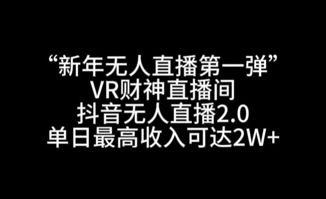 “新年无人直播第一弹“VR财神直播间，抖音无人直播2.0，单日最高收入可达2W+【揭秘】-轻创副业圈