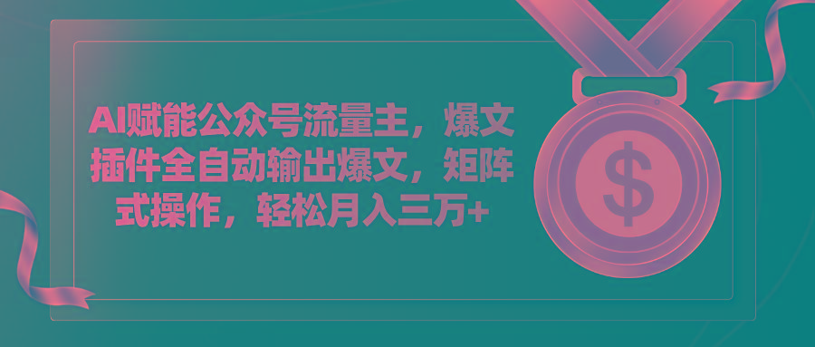 AI赋能公众号流量主，插件输出爆文，矩阵式操作，轻松月入三万+-轻创副业圈