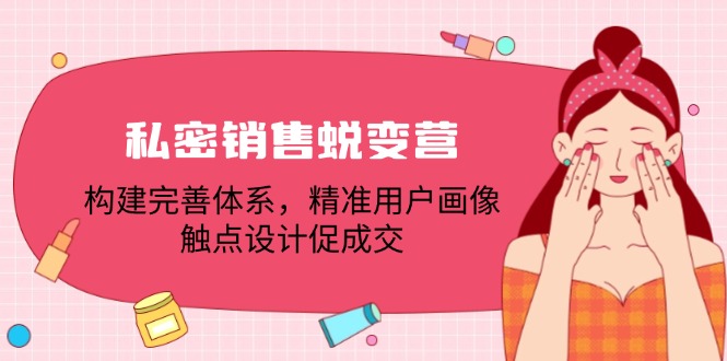 私密销售蜕变营：构建完善体系，精准用户画像，触点设计促成交-轻创副业圈