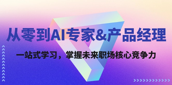 从零到AI专家&产品经理：一站式学习，掌握未来职场核心竞争力-轻创副业圈