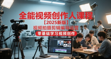 全能视频创作人课程【2025新版】视频拍摄剪辑编导运营，零基础学习视频创作-轻创副业圈