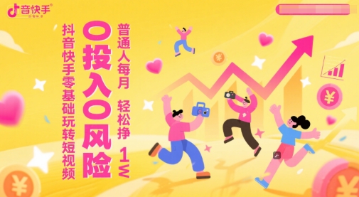 抖音快手零基础玩转短视频，0投入0风险，普通人每月轻松挣1W-轻创副业圈