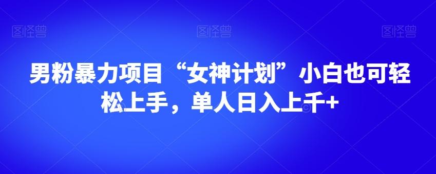 男粉暴力项目“女神计划”小白也可轻松上手，单人日入上千+【揭秘】-轻创副业圈