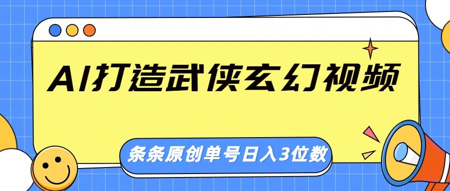 AI打造武侠玄幻视频，条条原创、画风惊艳，单号轻松日入三位数-轻创副业圈