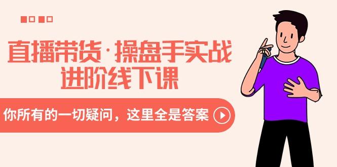直播带货·操盘手实战进阶线下课：你所有的一切疑问，这里全是答案-轻创副业圈