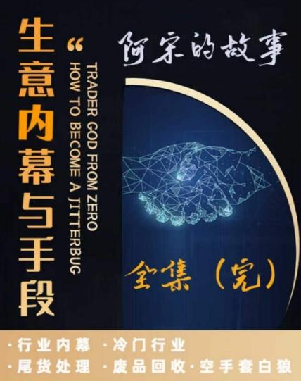 阿宋的故事·生意内幕与手段，行业内幕 冷门行业 尾货处理 废品回收 空手套白狼-轻创副业圈