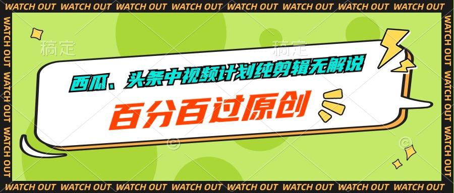 西瓜、头条中视频计划纯剪辑无解说，百分百过原创-轻创副业圈