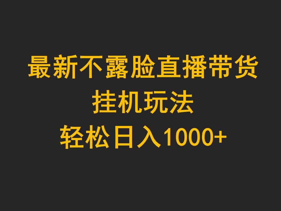 (9897期)最新不露脸直播带货，挂机玩法，轻松日入1000+-轻创副业圈