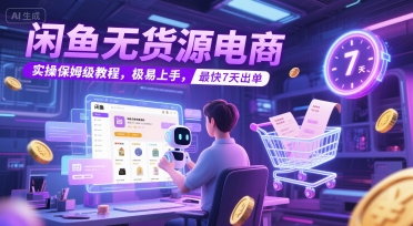 闲鱼无货源电商，实操保姆级教程，极易上手，最快7天出单-轻创副业圈