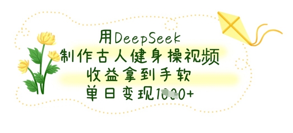 用DeepSeek制作古人健身操视频，收益拿到手软，单日变现数张-轻创副业圈