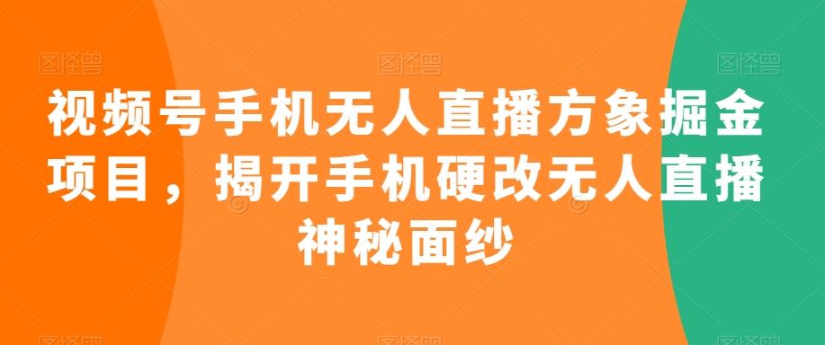 视频号手机无人直播方象掘金项目，揭开手机硬改无人直播神秘面纱-轻创副业圈