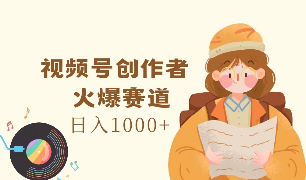 视频号创作者，火爆赛道，日入1000+-轻创副业圈