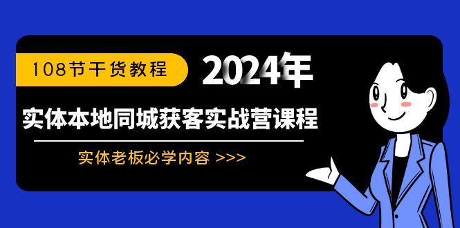 实体本地同城获客实战营课程：实体老板必学内容，108节干货教程-轻创副业圈