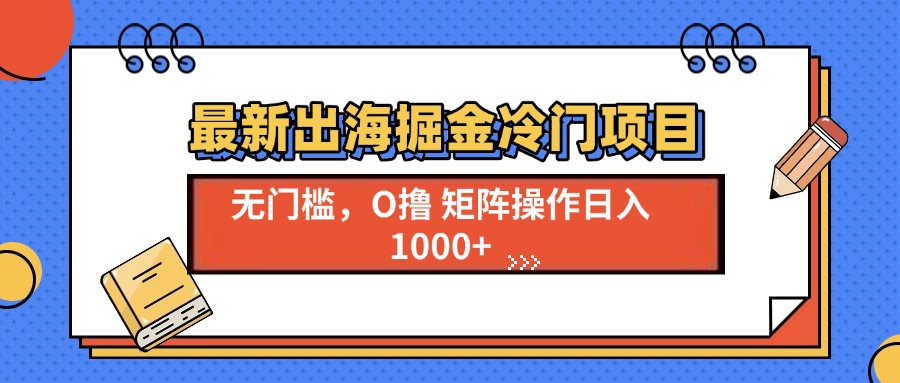 最新出海掘金冷门项目，单号日入1000+-轻创副业圈