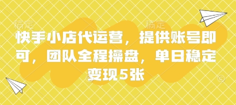 快手小店代运营，提供账号即可，团队全程操盘，单日稳定变现5张【揭秘】-轻创副业圈