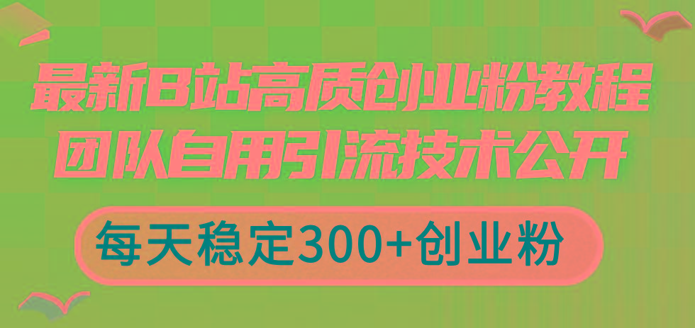 最新B站高质创业粉教程，团队自用引流技术公开，每天稳定300+创业粉-轻创副业圈