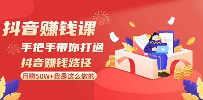 抖音赚钱课：手把手带你打通抖音赚钱路径，月赚50W+我是这么做的！-轻创副业圈