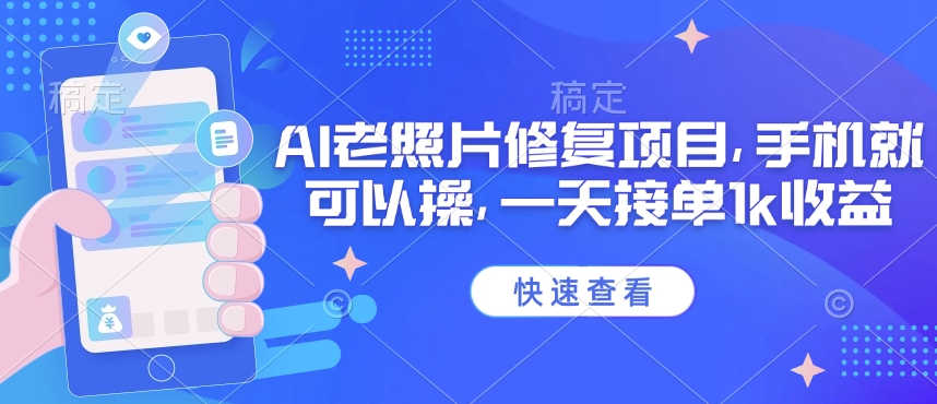 25年最新AI老照片修复项目，手机就可以操，一天接单1k收益-轻创副业圈