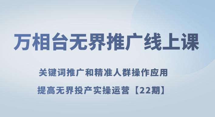 万相台无界推广线上课关键词推广和精准人群操作应用，提高无界投产实操运营【22期】-轻创副业圈