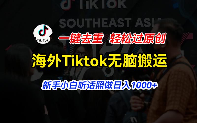 海外Tiktok短视频无脑搬运，一键去重轻松过原创，新手小白听话照做日入…-轻创副业圈