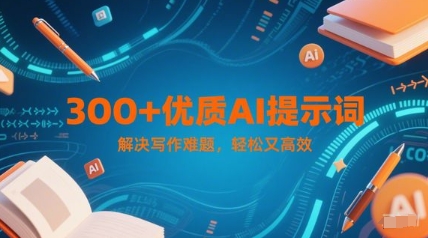 300+优质AI提示词，解决写作难题，轻松又高效-轻创副业圈