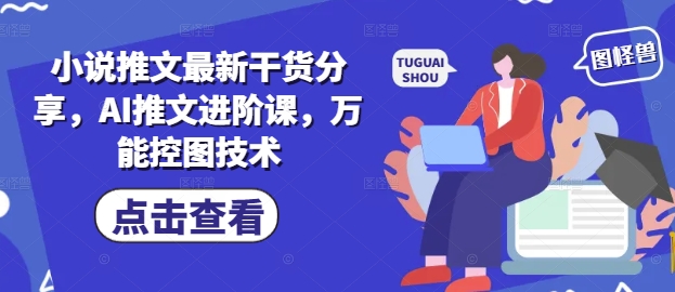 小说推文最新干货分享，AI推文进阶课，万能控图技术-轻创副业圈