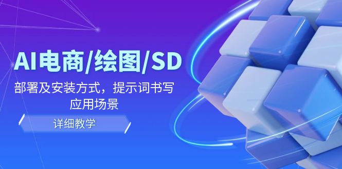AI-电商/绘图/SD/详细教程：部署与安装方式，提示词-书写，应用场景-轻创副业圈