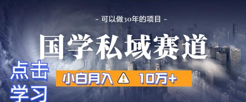 暴力国学私域赛道，小白月入10万+，引流+转化完整流程【揭秘】-轻创副业圈