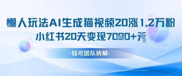 懒人玩法AI生成猫咪图片视频，20涨1.2W万粉，小红书商单20天变现7k-轻创副业圈