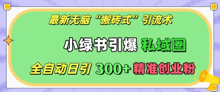 最新无脑“搬砖式”引流术，小绿书引爆私域圈，全自动日引300+精准创业粉【揭秘】-轻创副业圈