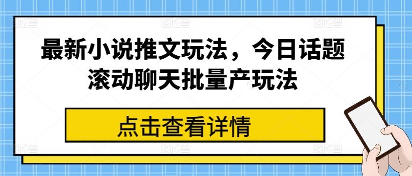 最新小说推文玩法，今日话题滚动聊天批量产玩法-轻创副业圈
