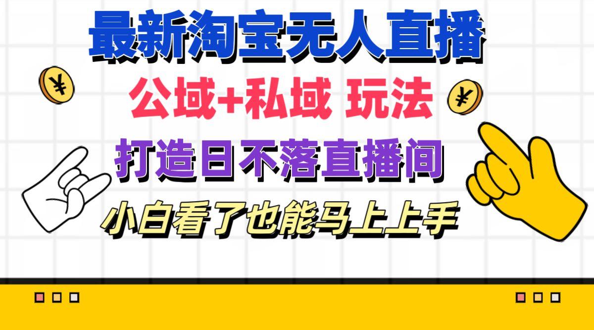 最新淘宝无人直播 公域+私域玩法打造真正的日不落直播间 小白看了也能…-轻创副业圈