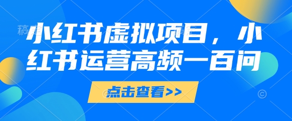 小红书虚拟项目，小红书运营高频一百问【文档】-轻创副业圈