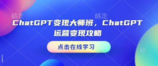 ChatGPT变现大师班，ChatGPT运营变现攻略-轻创副业圈