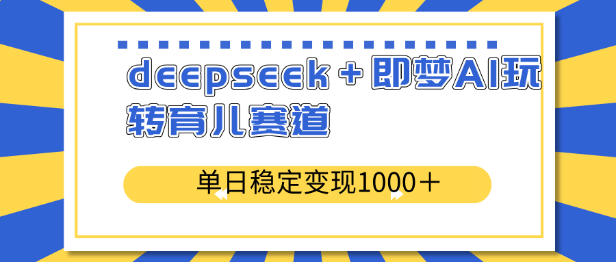 deepseek＋即梦AI玩转育儿赛道，单日稳定变现1000＋育儿赛道-轻创副业圈