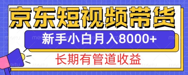 京东短视频带货新玩法，长期管道收益，新手也能月入8000+-轻创副业圈